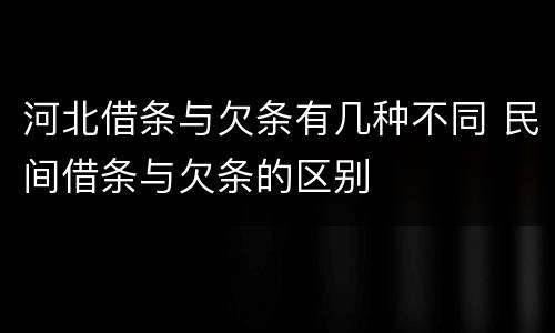 河北借条与欠条有几种不同 民间借条与欠条的区别