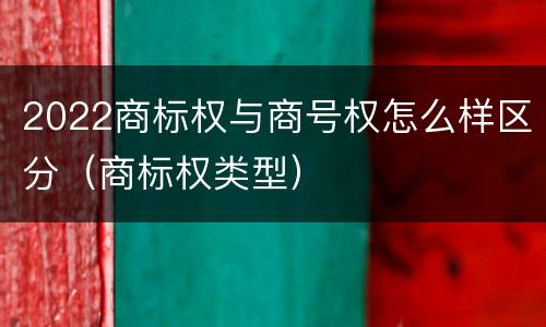 2022商标权与商号权怎么样区分（商标权类型）