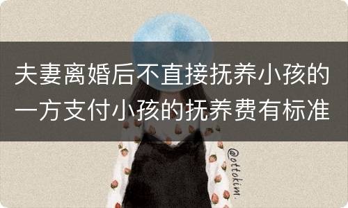 夫妻离婚后不直接抚养小孩的一方支付小孩的抚养费有标准吗