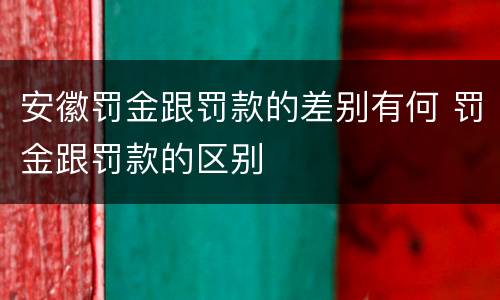 安徽罚金跟罚款的差别有何 罚金跟罚款的区别