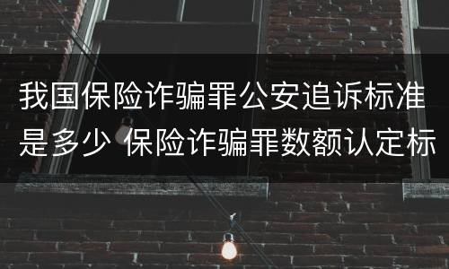我国保险诈骗罪公安追诉标准是多少 保险诈骗罪数额认定标准