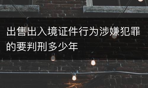 出售出入境证件行为涉嫌犯罪的要判刑多少年