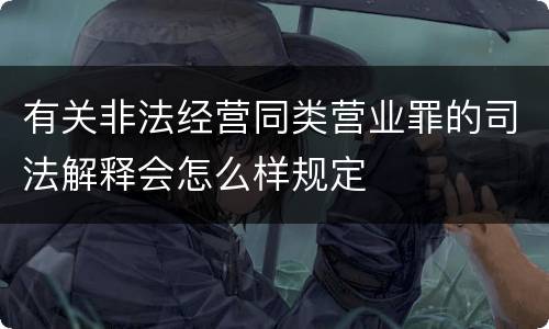 有关非法经营同类营业罪的司法解释会怎么样规定