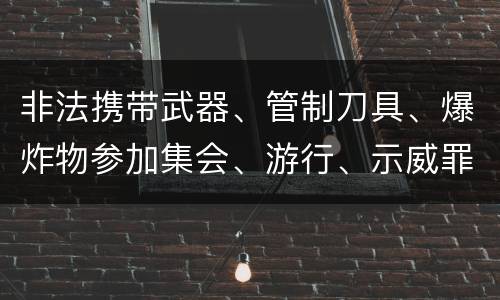 非法携带武器、管制刀具、爆炸物参加集会、游行、示威罪的主观要件是什么
