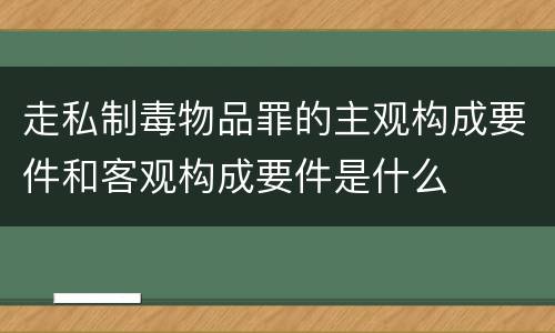 走私制毒物品罪的主观构成要件和客观构成要件是什么