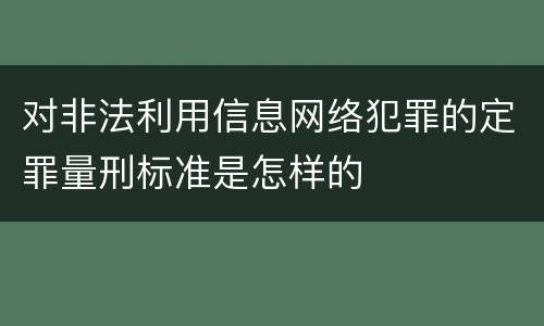 对非法利用信息网络犯罪的定罪量刑标准是怎样的
