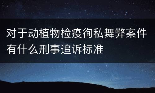 对于动植物检疫徇私舞弊案件有什么刑事追诉标准