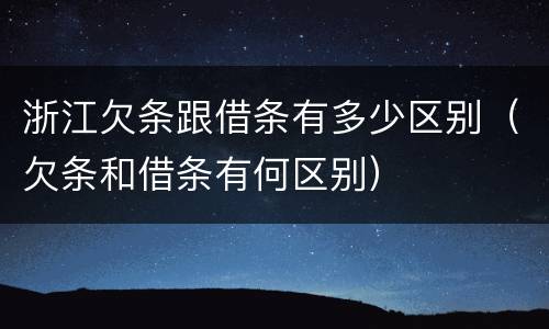 浙江欠条跟借条有多少区别（欠条和借条有何区别）
