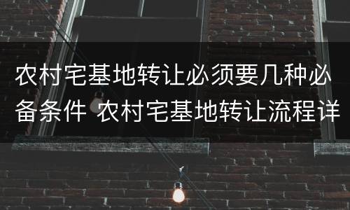 农村宅基地转让必须要几种必备条件 农村宅基地转让流程详细步骤