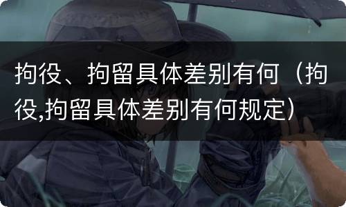 拘役、拘留具体差别有何（拘役,拘留具体差别有何规定）
