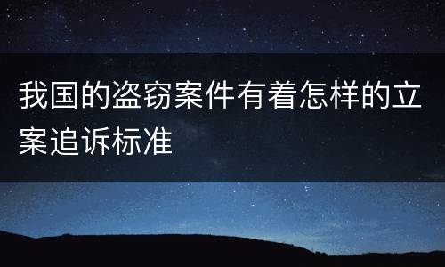 我国的盗窃案件有着怎样的立案追诉标准