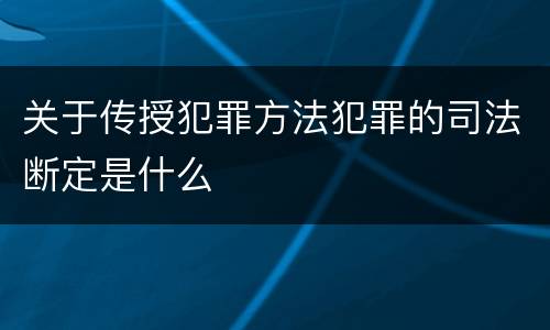 关于传授犯罪方法犯罪的司法断定是什么