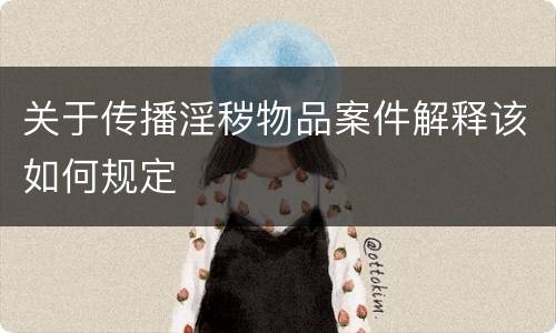 关于传播淫秽物品案件解释该如何规定