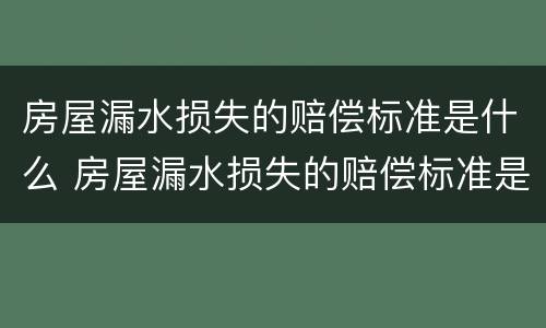 房屋漏水损失的赔偿标准是什么 房屋漏水损失的赔偿标准是什么样的