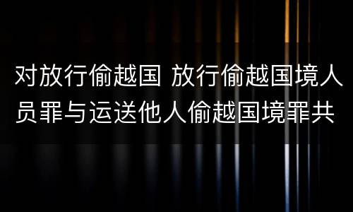 对放行偷越国 放行偷越国境人员罪与运送他人偷越国境罪共犯