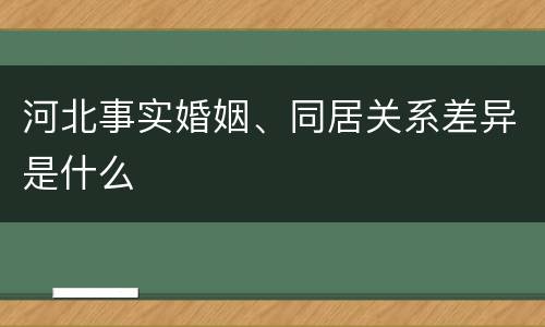 河北事实婚姻、同居关系差异是什么
