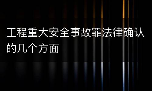 工程重大安全事故罪法律确认的几个方面