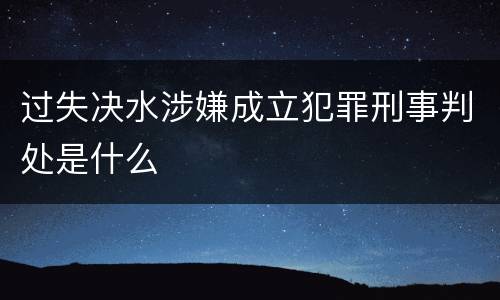 过失决水涉嫌成立犯罪刑事判处是什么