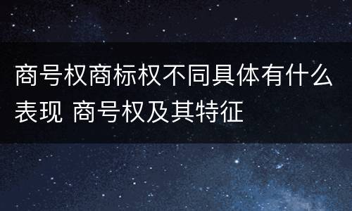 商号权商标权不同具体有什么表现 商号权及其特征