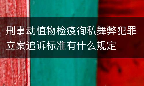 刑事动植物检疫徇私舞弊犯罪立案追诉标准有什么规定