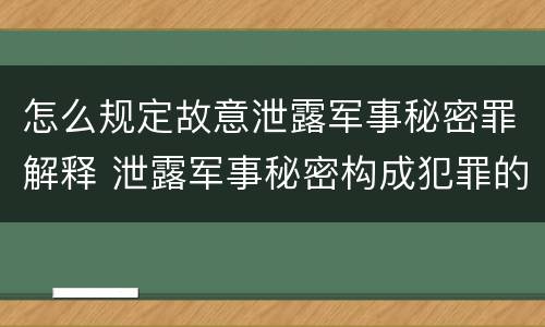 怎么规定故意泄露军事秘密罪解释 泄露军事秘密构成犯罪的