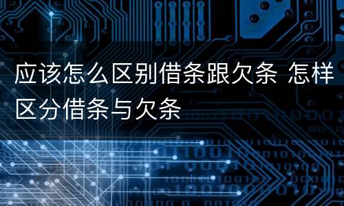应该怎么区别借条跟欠条 怎样区分借条与欠条
