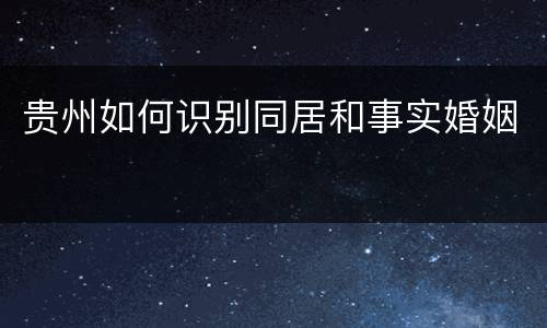 贵州如何识别同居和事实婚姻