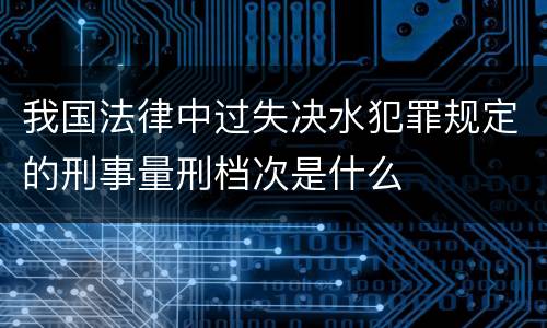 我国法律中过失决水犯罪规定的刑事量刑档次是什么