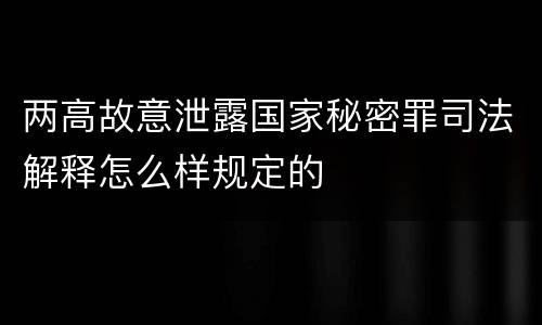 两高故意泄露国家秘密罪司法解释怎么样规定的