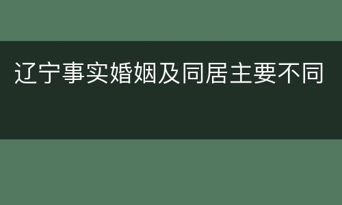 辽宁事实婚姻及同居主要不同