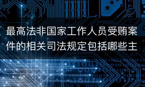 最高法非国家工作人员受贿案件的相关司法规定包括哪些主要内容