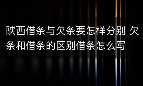 陕西借条与欠条要怎样分别 欠条和借条的区别借条怎么写
