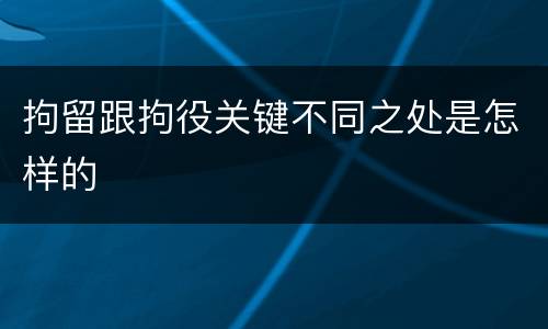 拘留跟拘役关键不同之处是怎样的
