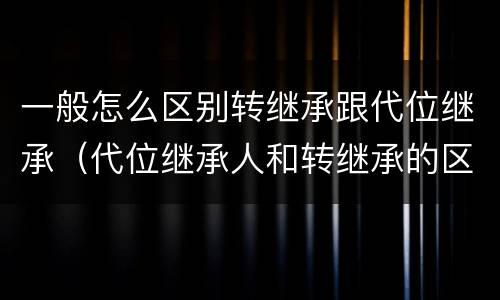 一般怎么区别转继承跟代位继承（代位继承人和转继承的区别）
