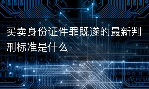 买卖身份证件罪既遂的最新判刑标准是什么