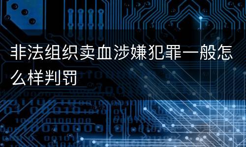 非法组织卖血涉嫌犯罪一般怎么样判罚