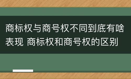 商标权与商号权不同到底有啥表现 商标权和商号权的区别