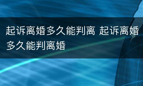 起诉离婚多久能判离 起诉离婚多久能判离婚