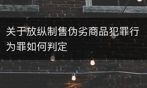 关于放纵制售伪劣商品犯罪行为罪如何判定