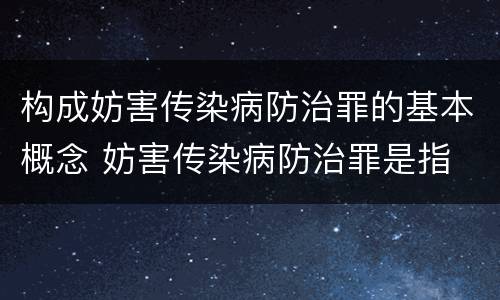 构成妨害传染病防治罪的基本概念 妨害传染病防治罪是指