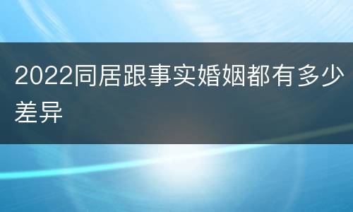 2022同居跟事实婚姻都有多少差异