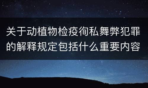 关于动植物检疫徇私舞弊犯罪的解释规定包括什么重要内容