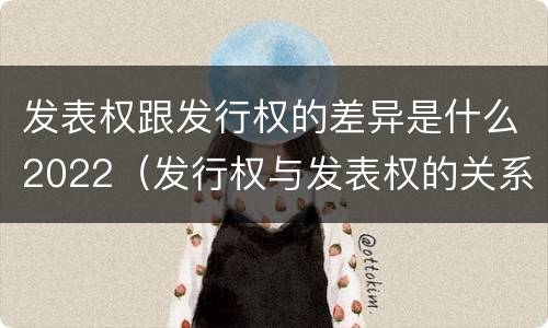 发表权跟发行权的差异是什么2022（发行权与发表权的关系）