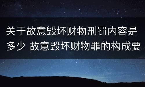 关于故意毁坏财物刑罚内容是多少 故意毁坏财物罪的构成要件是什么?如何处罚?