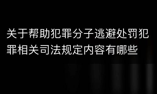 关于帮助犯罪分子逃避处罚犯罪相关司法规定内容有哪些