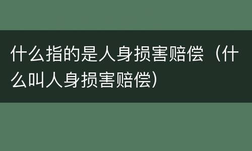 什么指的是人身损害赔偿（什么叫人身损害赔偿）