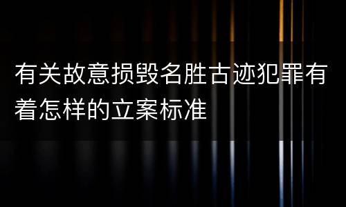有关故意损毁名胜古迹犯罪有着怎样的立案标准