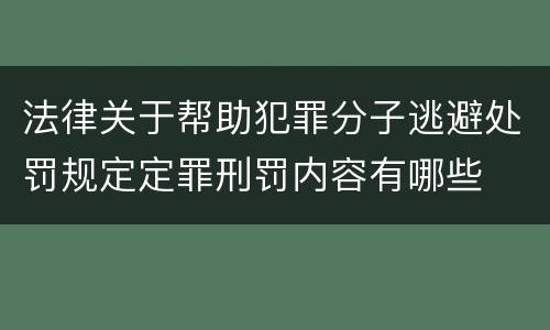 法律关于帮助犯罪分子逃避处罚规定定罪刑罚内容有哪些