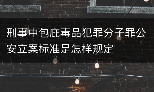 刑事中包庇毒品犯罪分子罪公安立案标准是怎样规定
