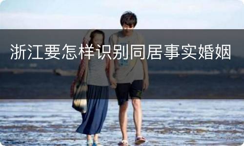 浙江要怎样识别同居事实婚姻